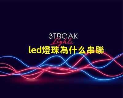 led燈珠為什么串聯(lián)安裝 led燈珠為什么都是串聯(lián)